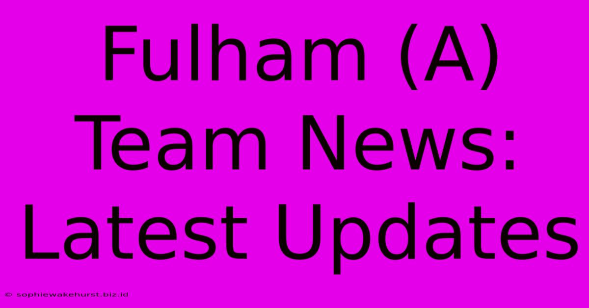 Fulham (A) Team News: Latest Updates