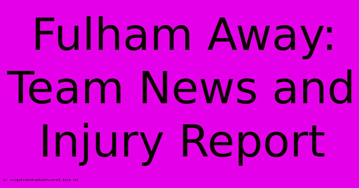 Fulham Away: Team News And Injury Report