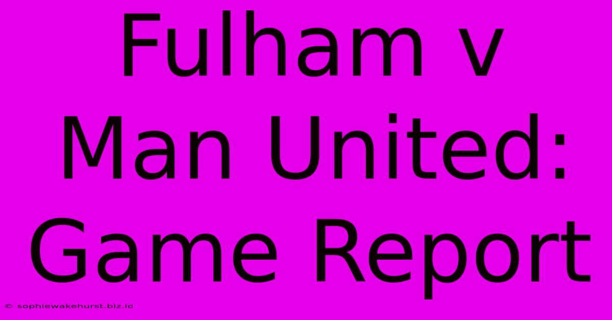 Fulham V Man United: Game Report