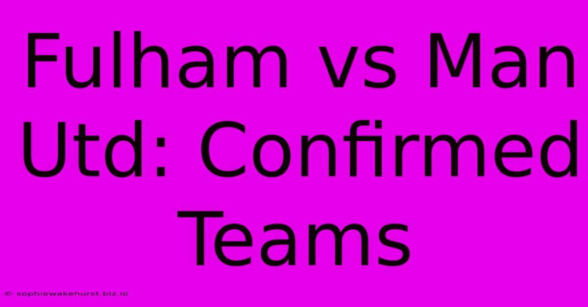 Fulham Vs Man Utd: Confirmed Teams