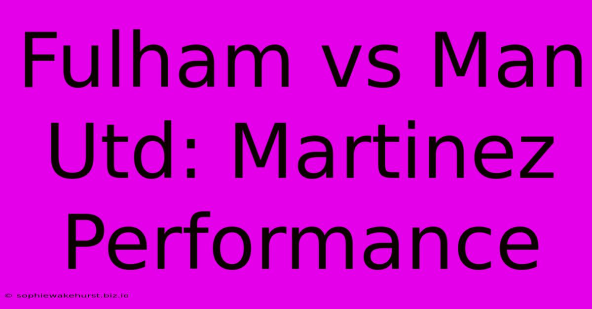 Fulham Vs Man Utd: Martinez Performance