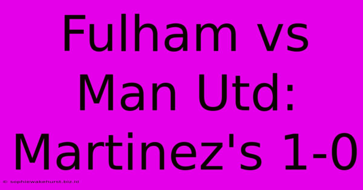 Fulham Vs Man Utd: Martinez's 1-0