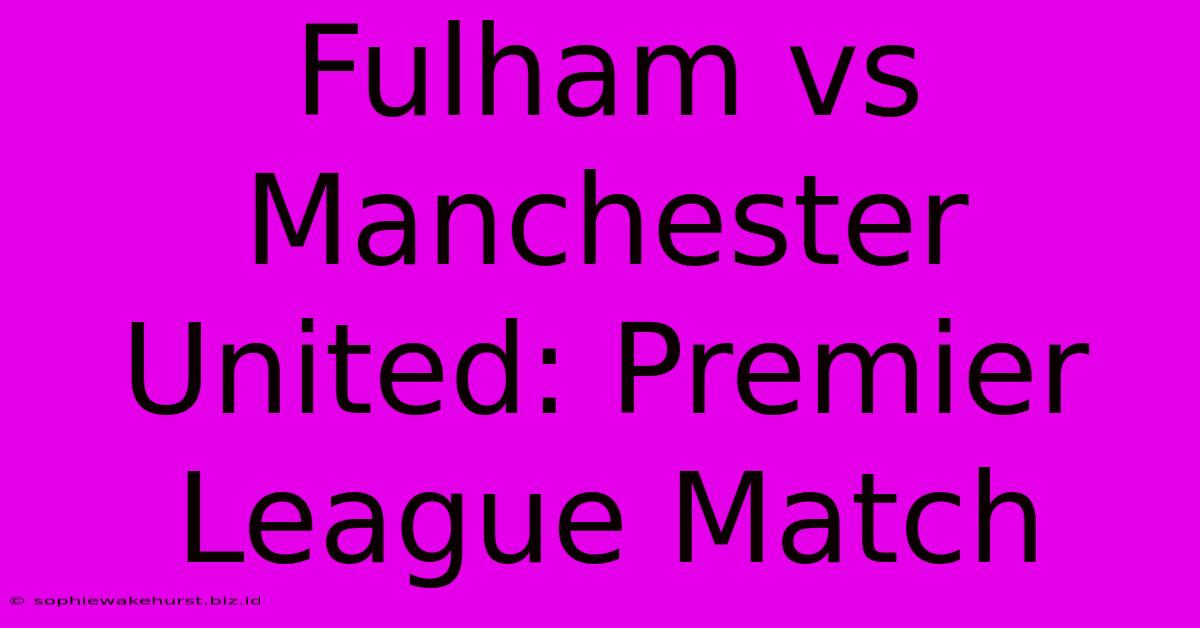 Fulham Vs Manchester United: Premier League Match