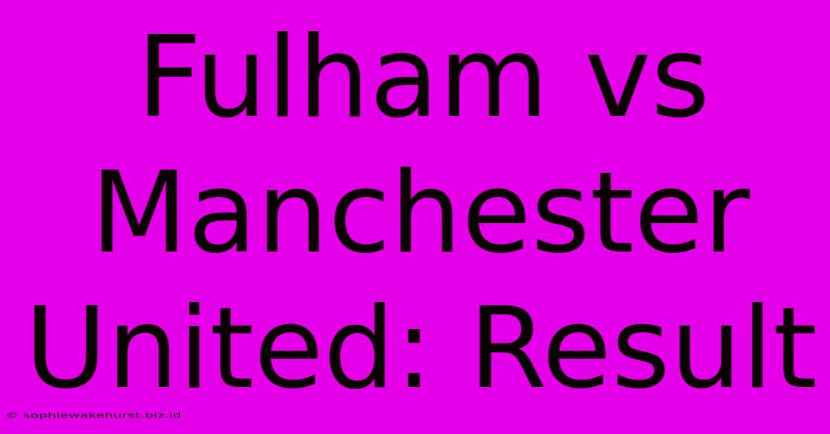 Fulham Vs Manchester United: Result