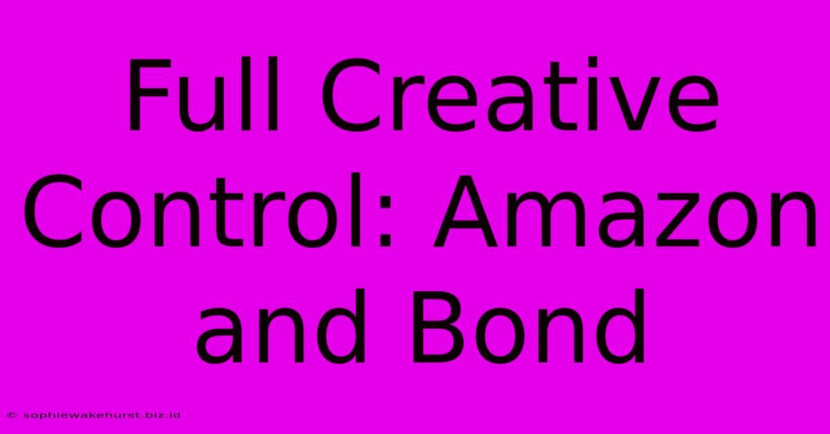 Full Creative Control: Amazon And Bond