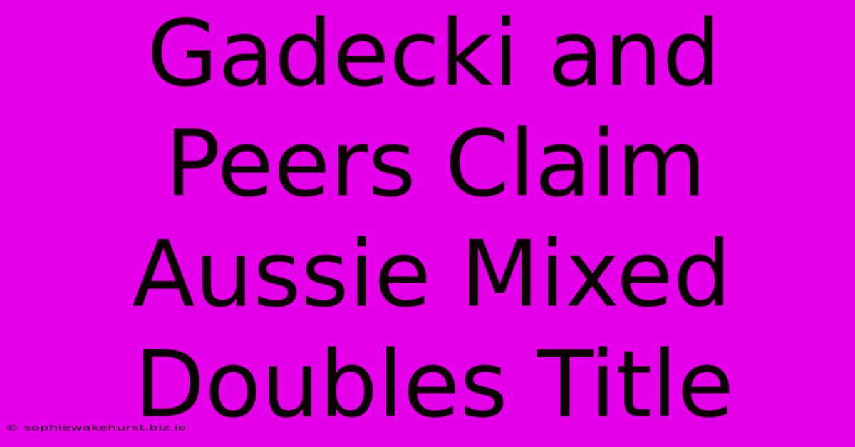 Gadecki And Peers Claim Aussie Mixed Doubles Title