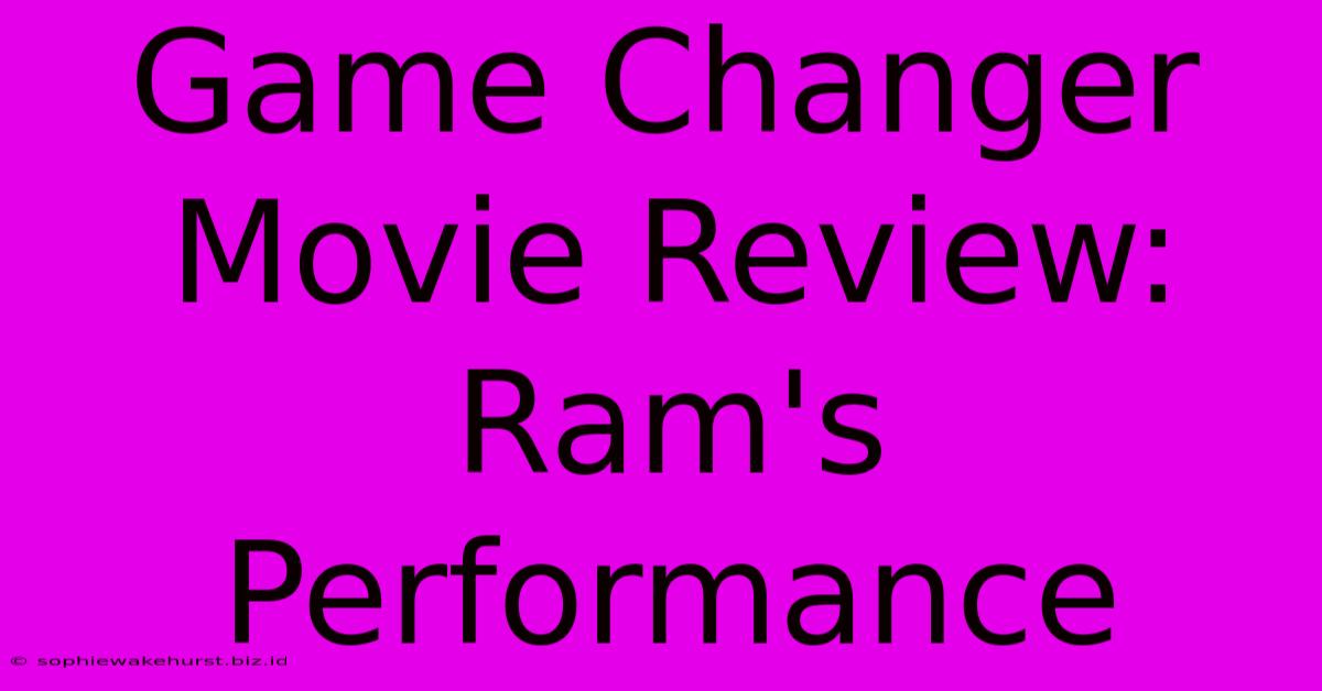 Game Changer Movie Review: Ram's Performance