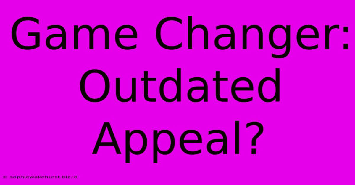 Game Changer: Outdated Appeal?