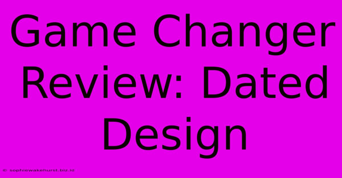 Game Changer Review: Dated Design