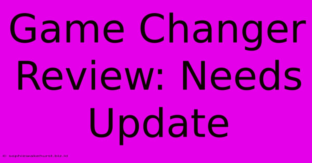 Game Changer Review: Needs Update