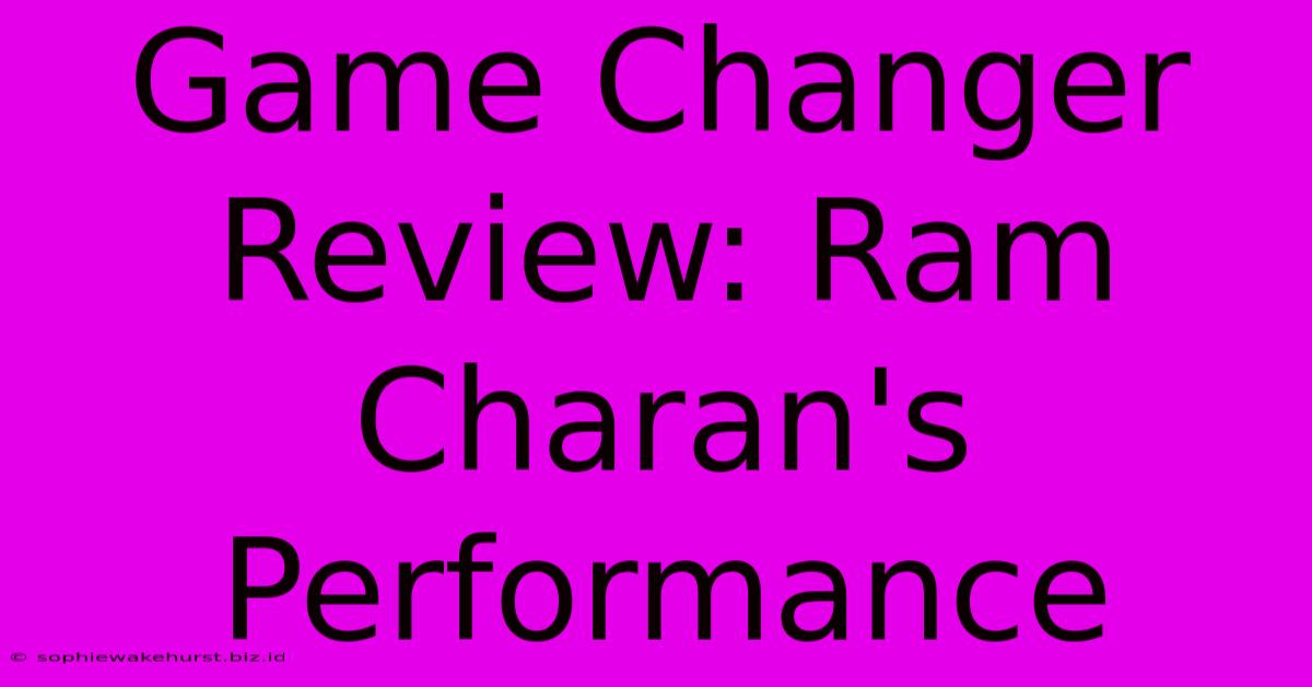 Game Changer Review: Ram Charan's Performance