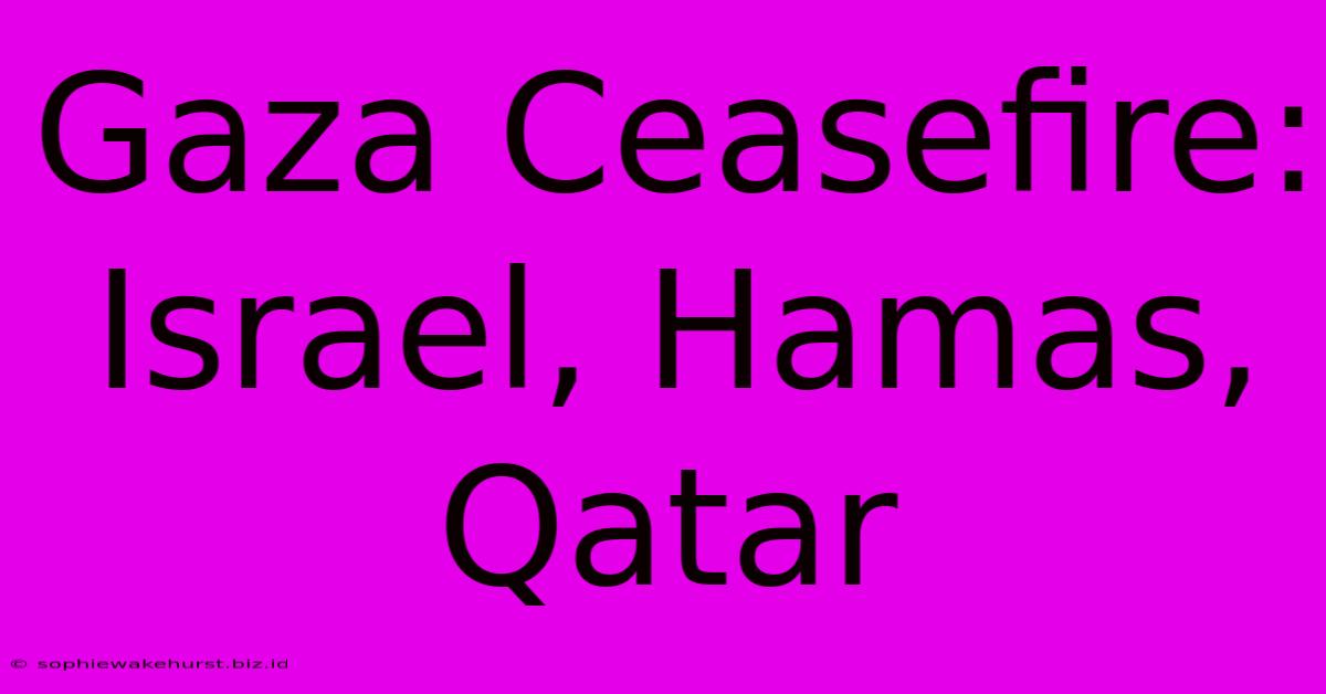 Gaza Ceasefire: Israel, Hamas, Qatar