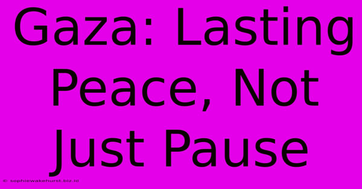 Gaza: Lasting Peace, Not Just Pause