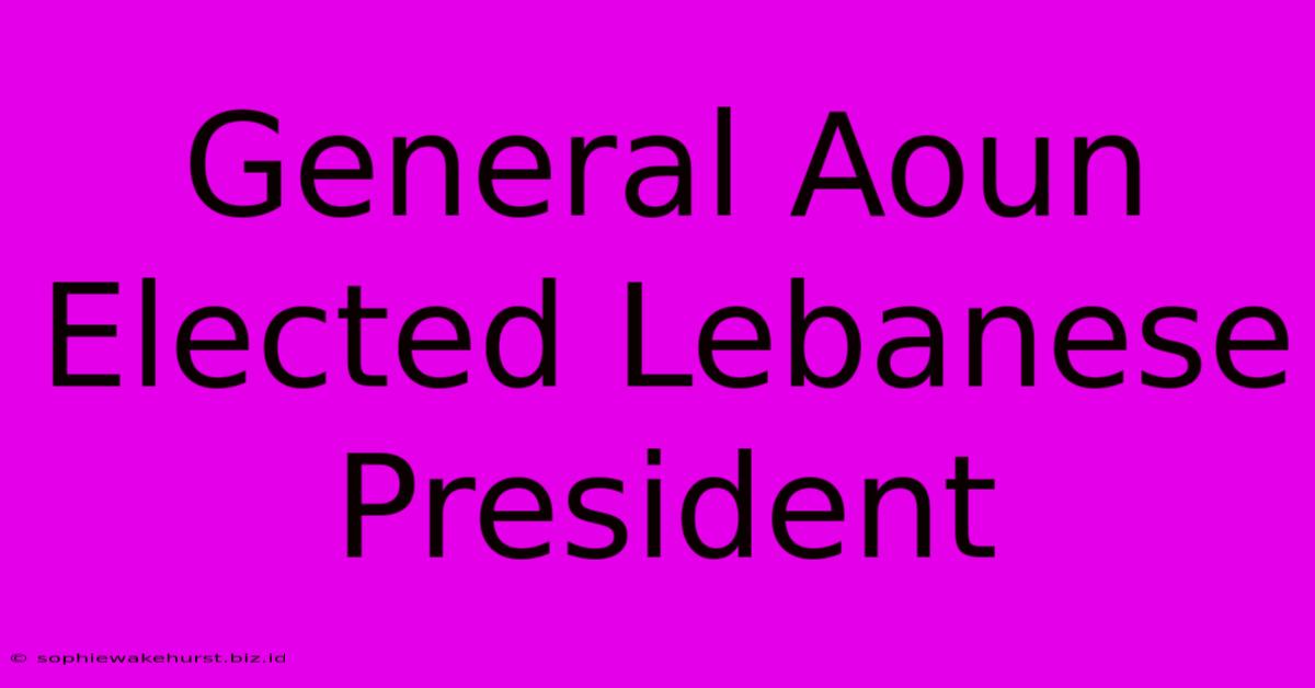 General Aoun Elected Lebanese President