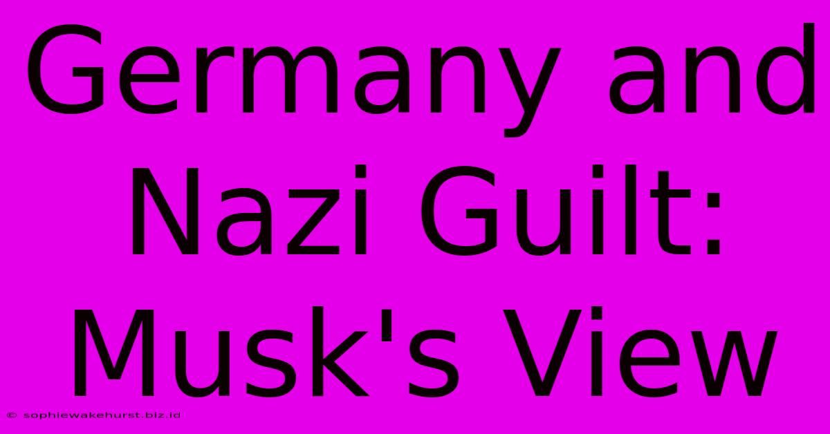 Germany And Nazi Guilt: Musk's View