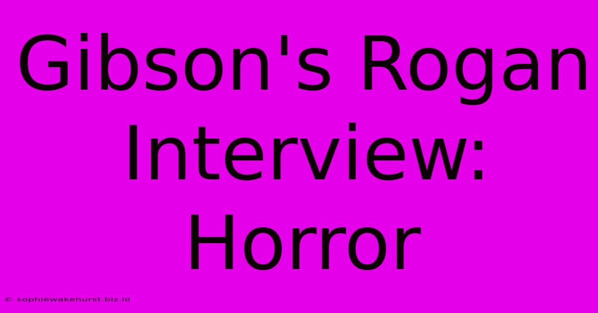 Gibson's Rogan Interview: Horror