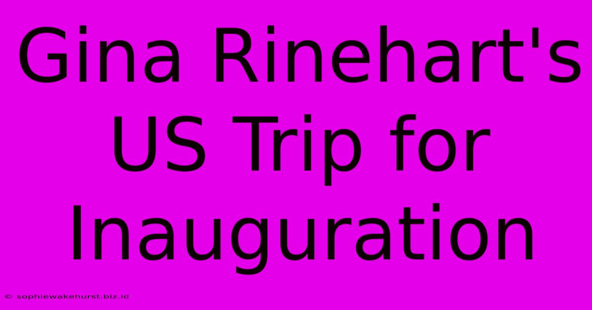 Gina Rinehart's US Trip For Inauguration