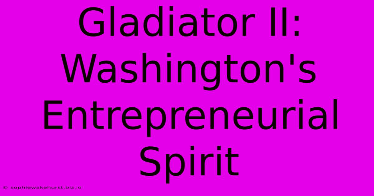 Gladiator II: Washington's Entrepreneurial Spirit