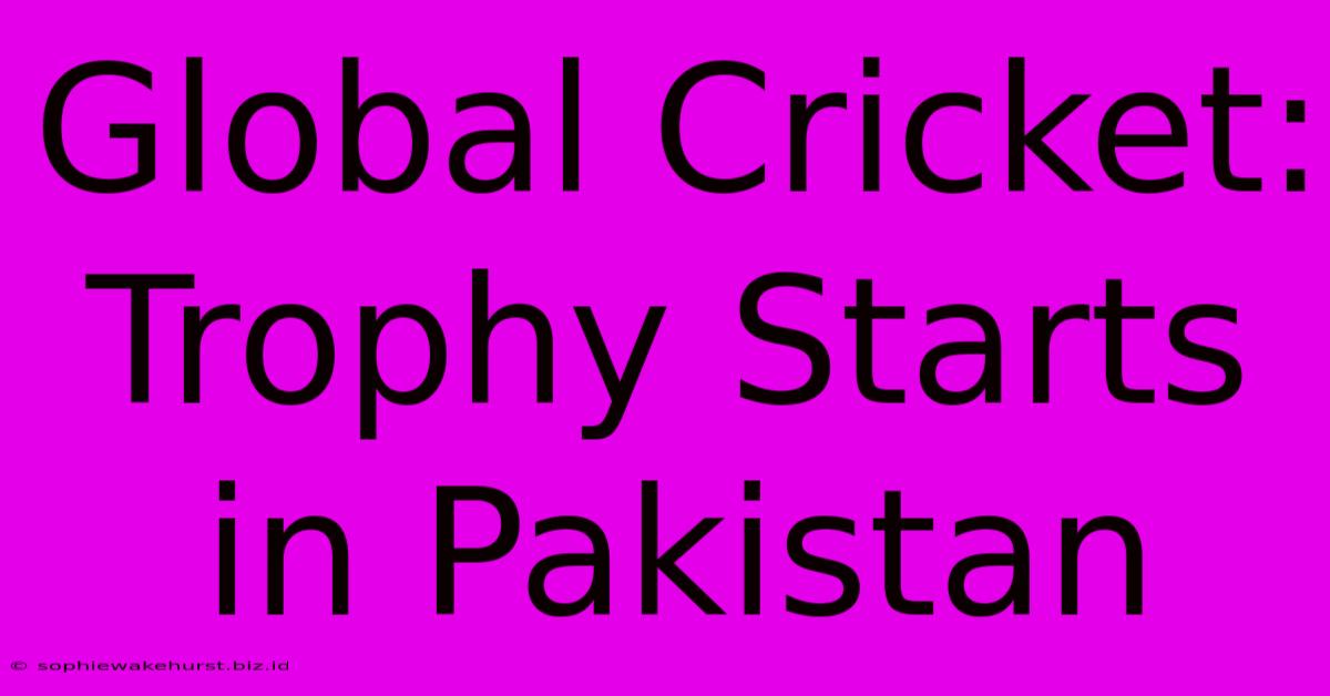 Global Cricket: Trophy Starts In Pakistan