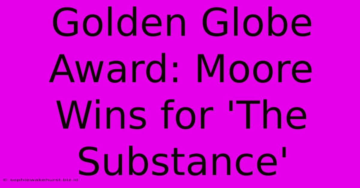 Golden Globe Award: Moore Wins For 'The Substance'