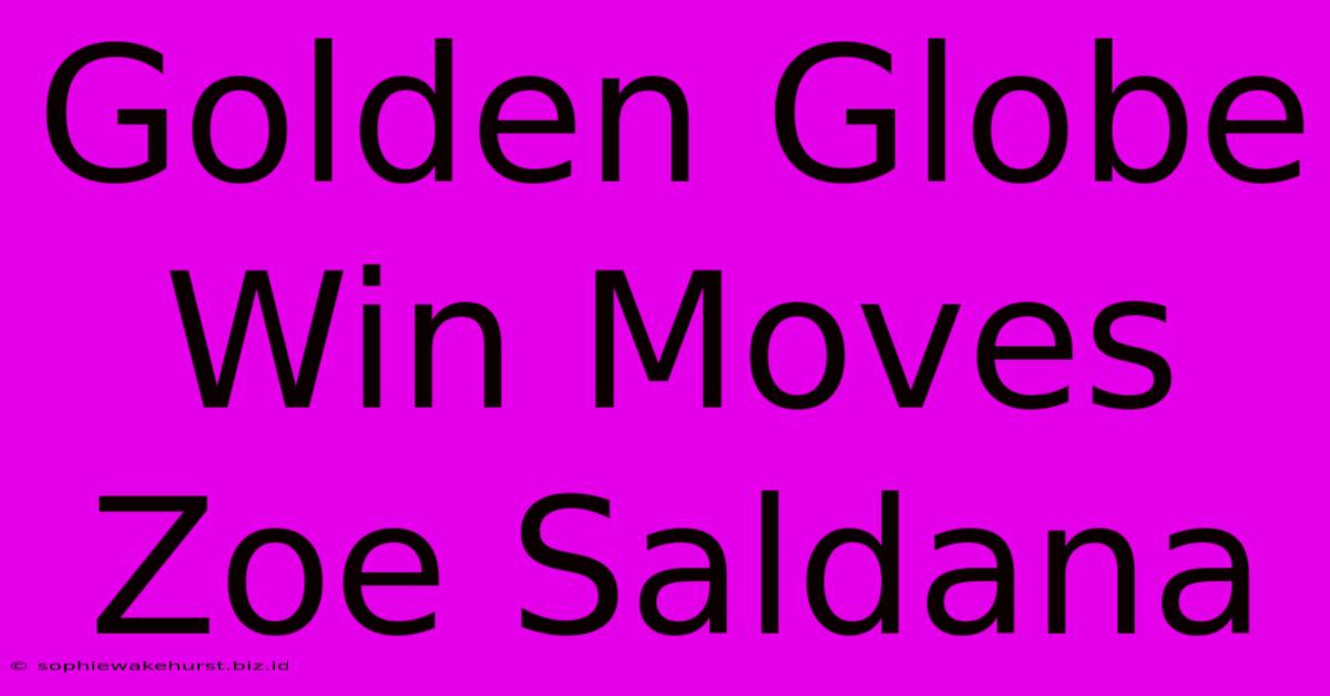 Golden Globe Win Moves Zoe Saldana