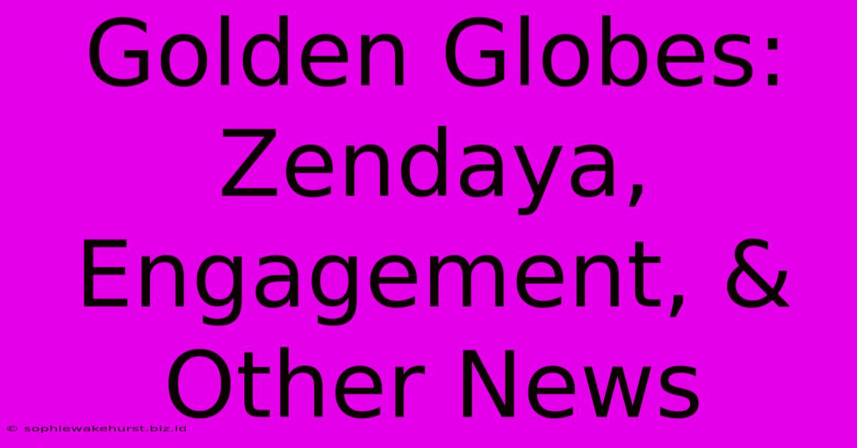 Golden Globes: Zendaya, Engagement, & Other News