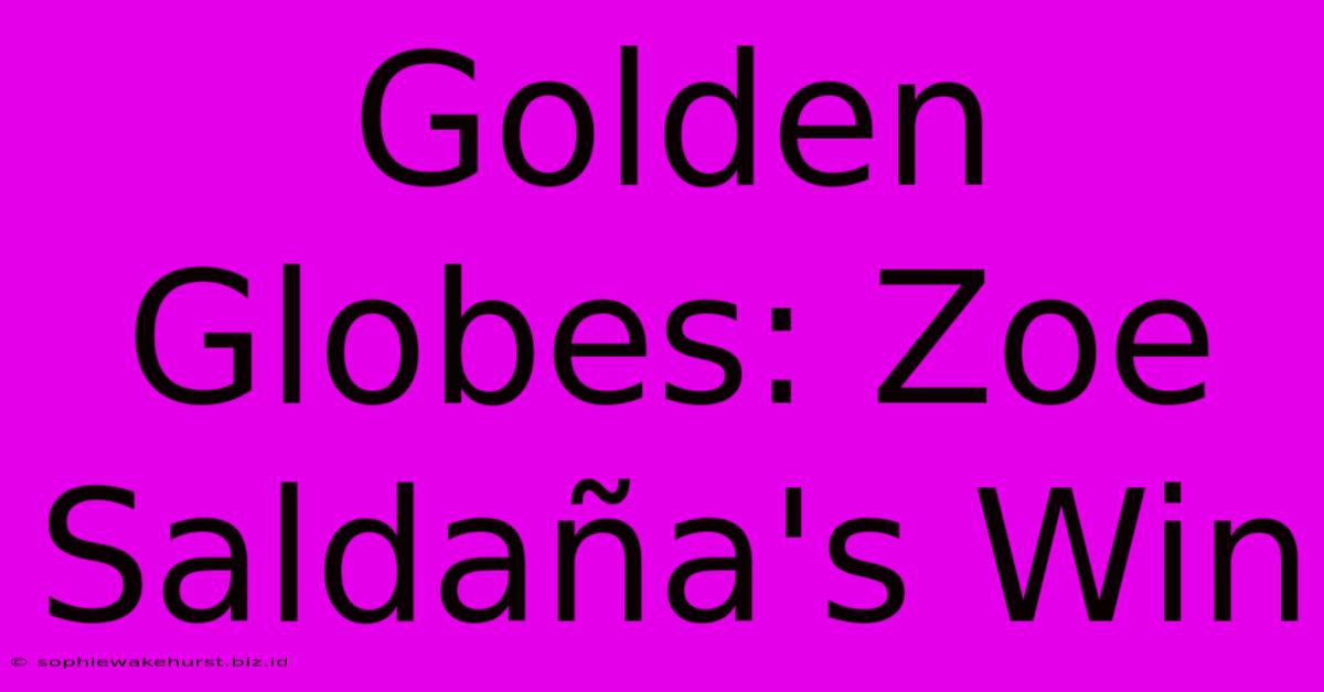 Golden Globes: Zoe Saldaña's Win