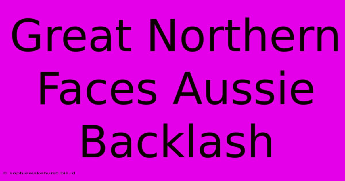 Great Northern Faces Aussie Backlash