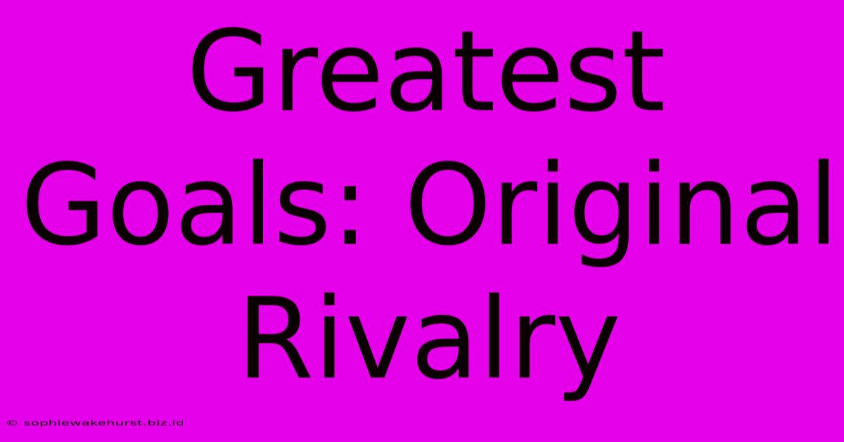 Greatest Goals: Original Rivalry