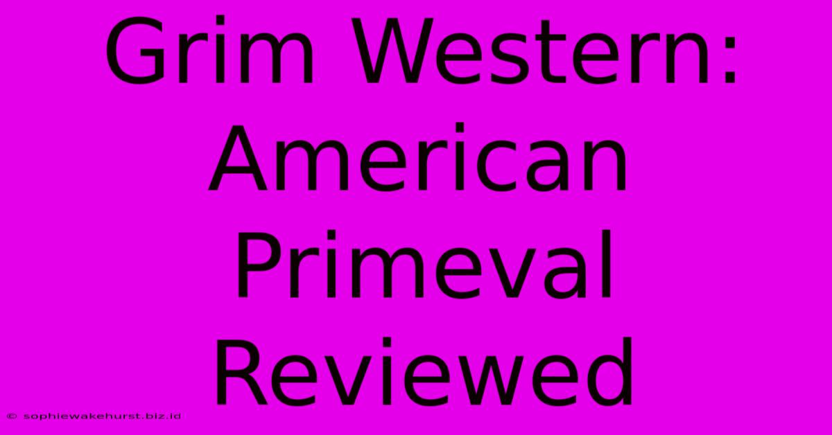 Grim Western: American Primeval Reviewed