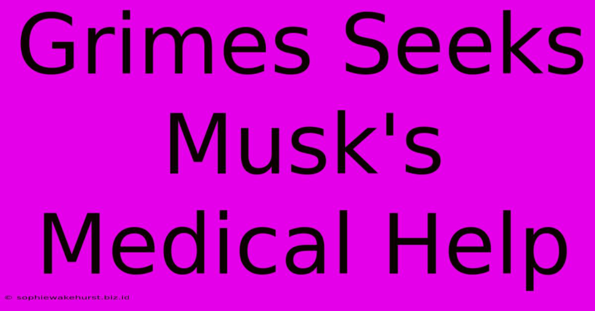 Grimes Seeks Musk's Medical Help