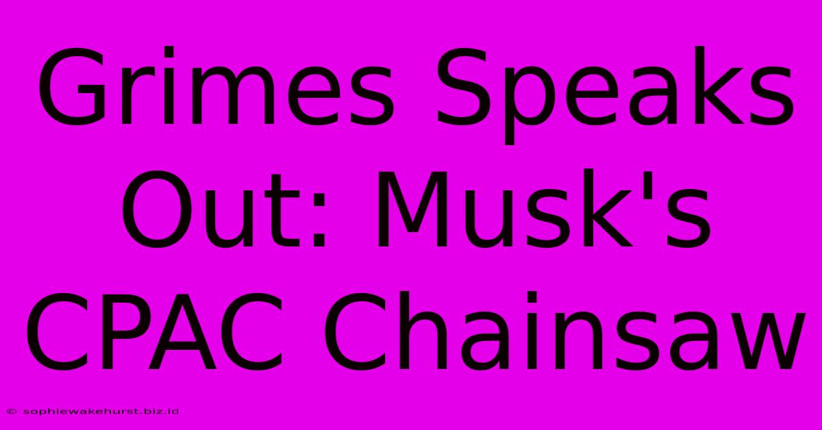 Grimes Speaks Out: Musk's CPAC Chainsaw