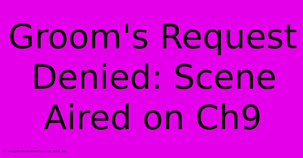 Groom's Request Denied: Scene Aired On Ch9