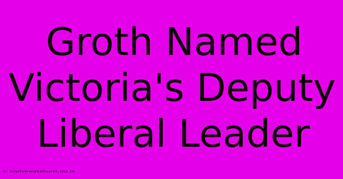 Groth Named Victoria's Deputy Liberal Leader