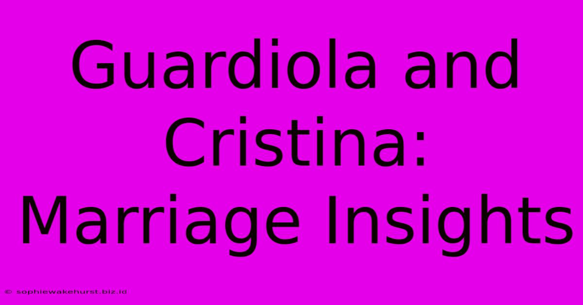 Guardiola And Cristina: Marriage Insights