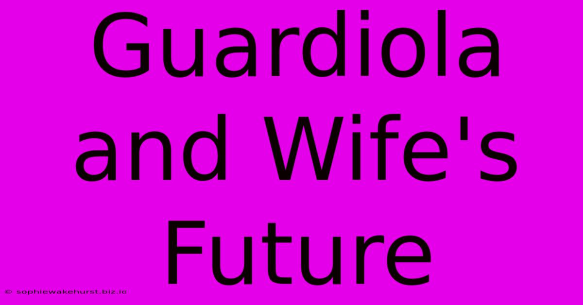 Guardiola And Wife's Future