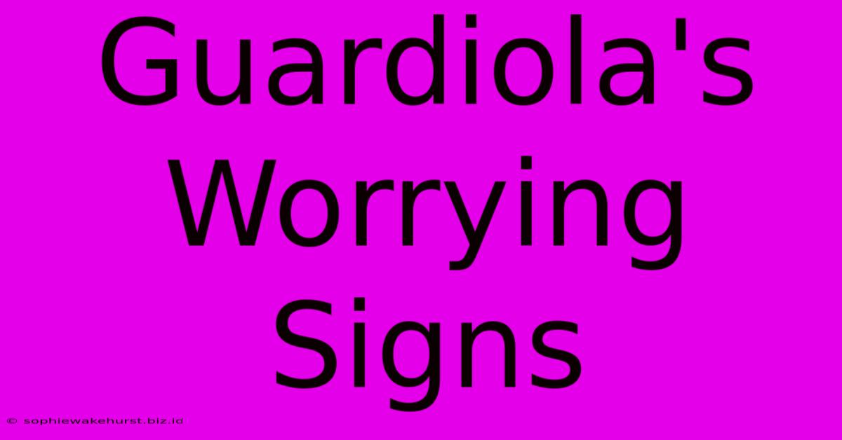 Guardiola's Worrying Signs