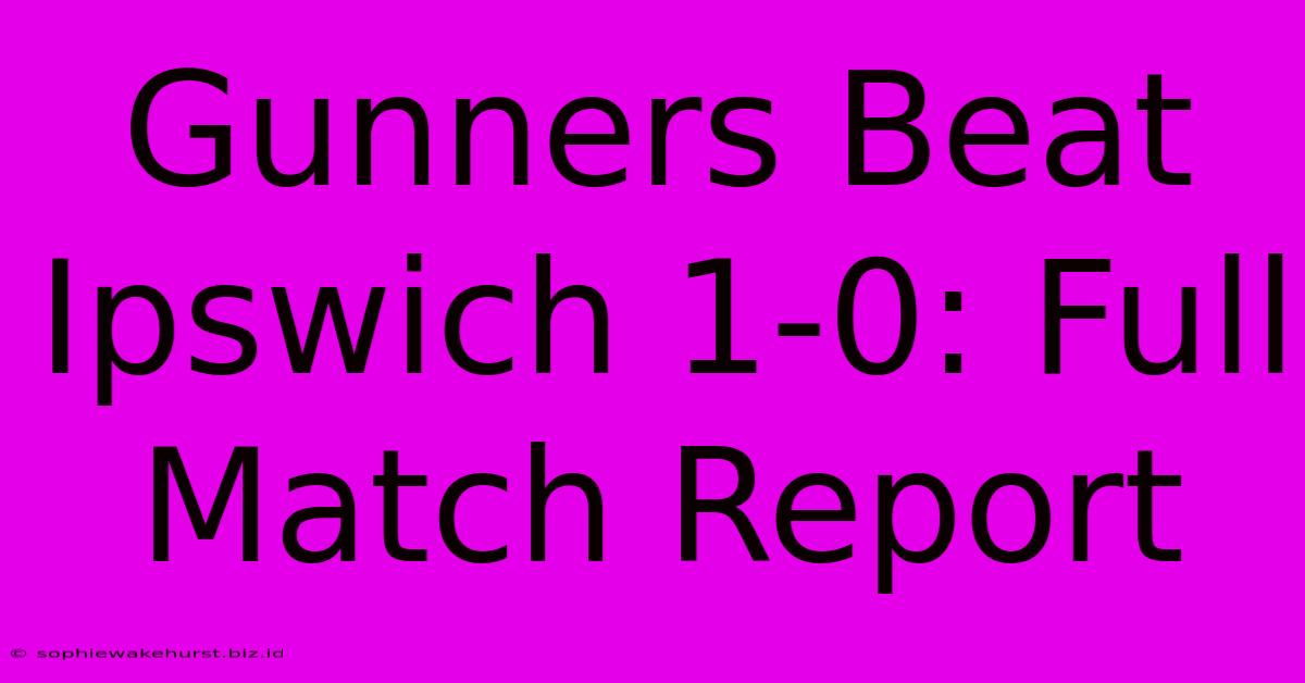 Gunners Beat Ipswich 1-0: Full Match Report