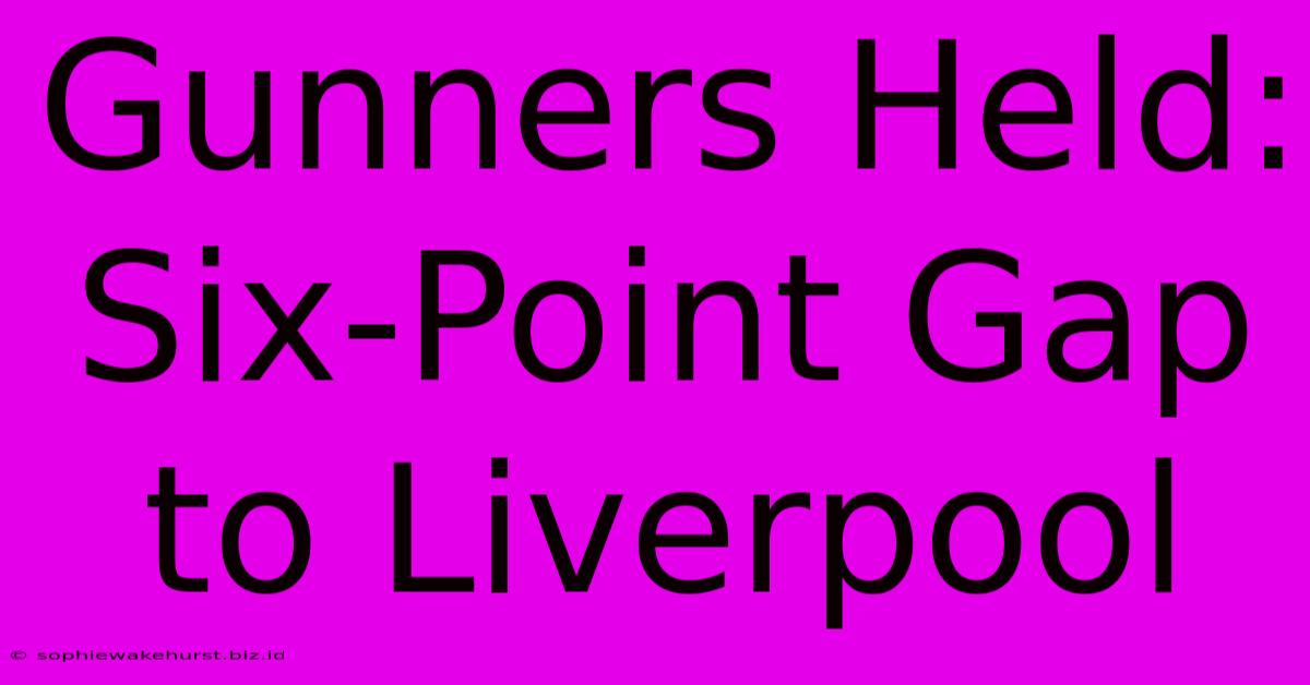 Gunners Held: Six-Point Gap To Liverpool