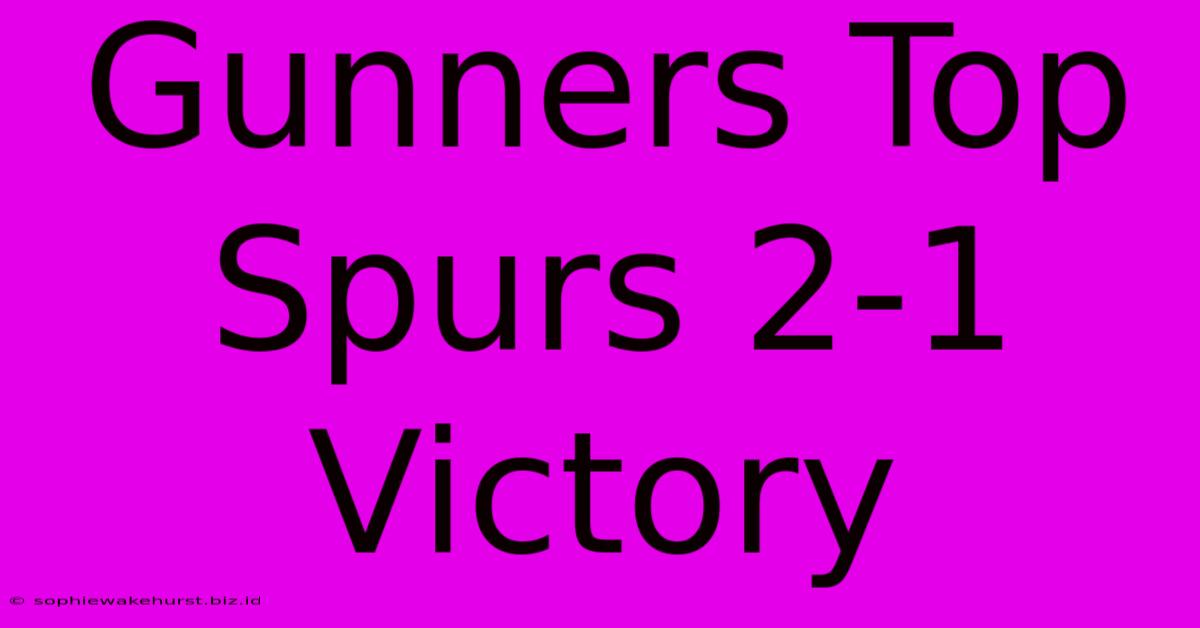 Gunners Top Spurs 2-1 Victory