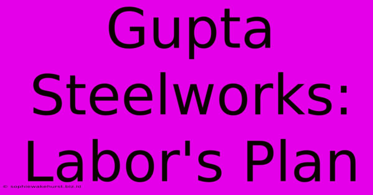 Gupta Steelworks: Labor's Plan