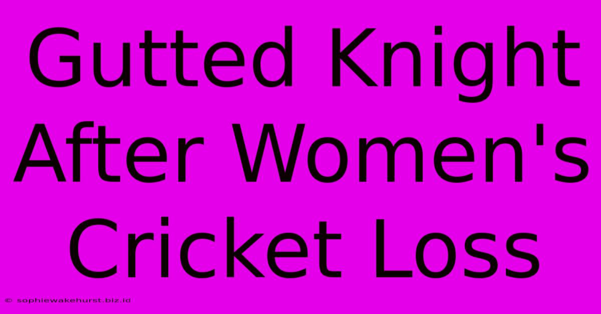 Gutted Knight After Women's Cricket Loss