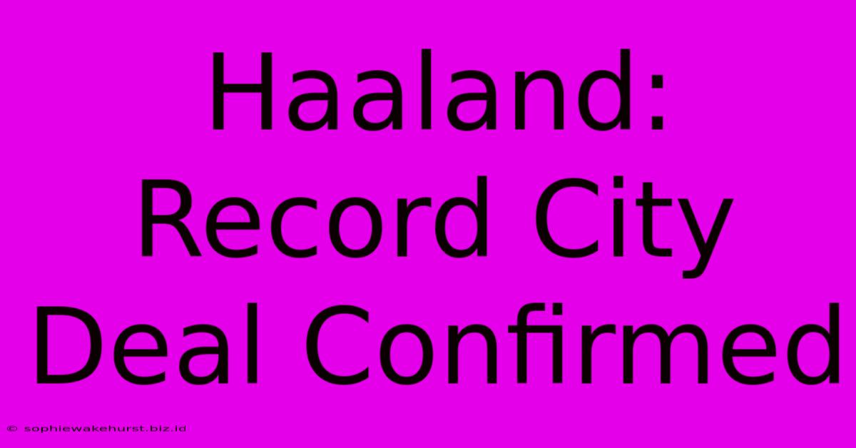 Haaland: Record City Deal Confirmed