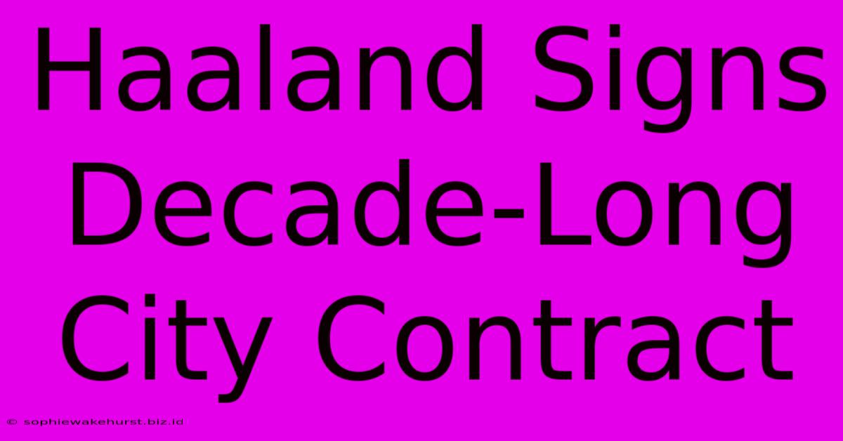 Haaland Signs Decade-Long City Contract