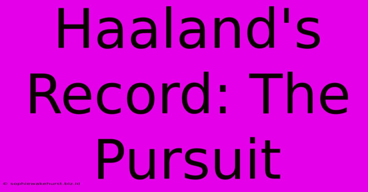 Haaland's Record: The Pursuit