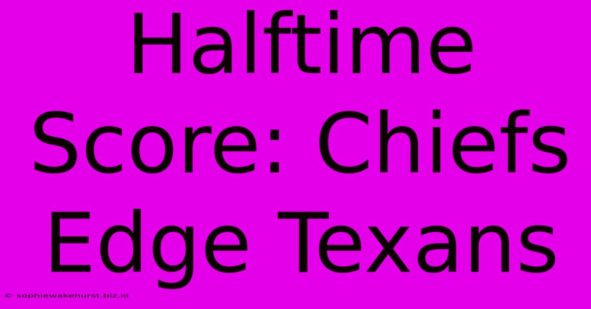 Halftime Score: Chiefs Edge Texans