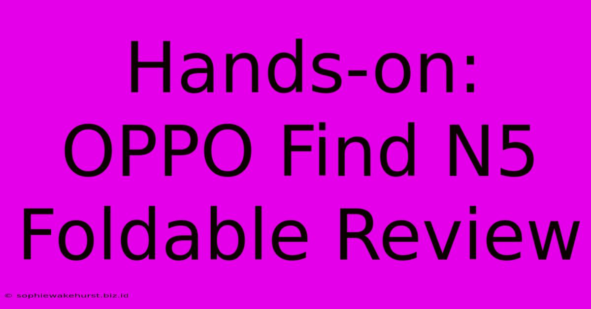 Hands-on: OPPO Find N5 Foldable Review