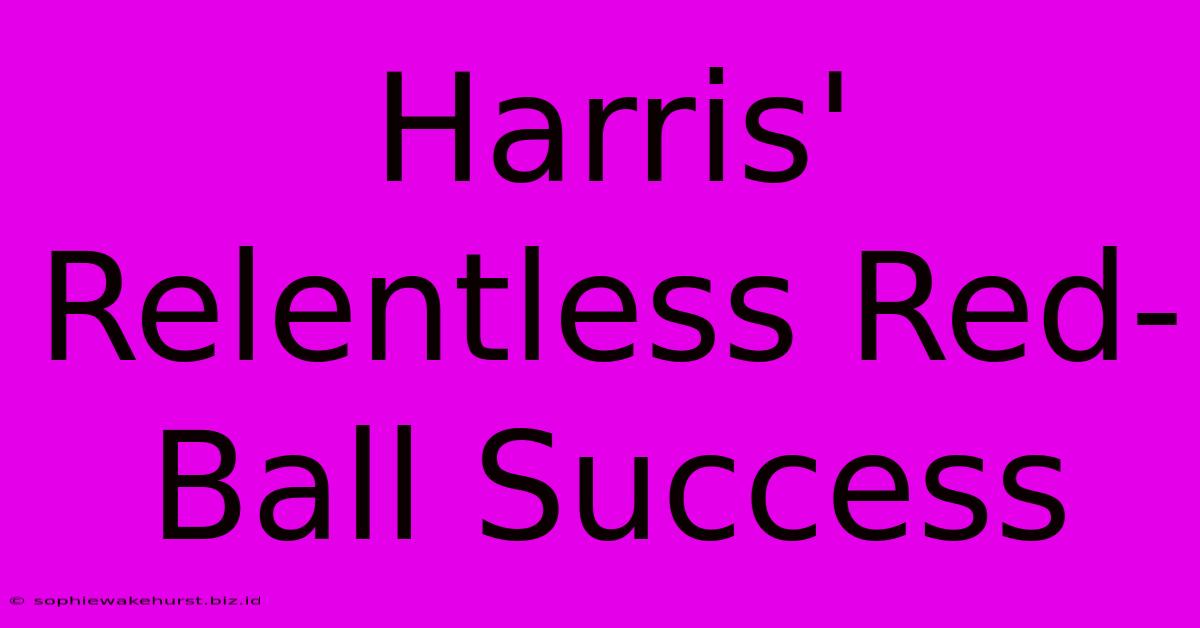 Harris' Relentless Red-Ball Success