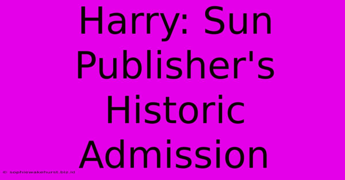 Harry: Sun Publisher's Historic Admission