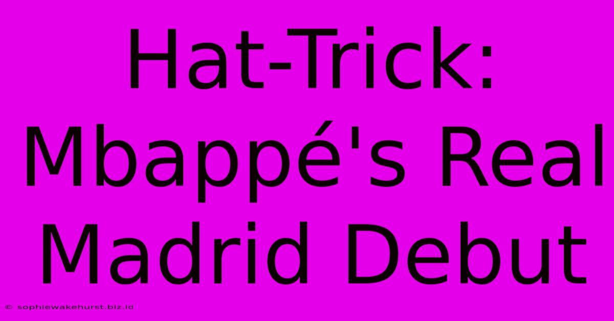 Hat-Trick: Mbappé's Real Madrid Debut